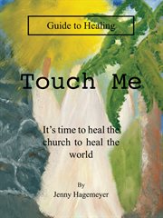 Touch me guide to healing. It's Time to Heal the Church to Heal the World cover image