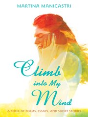 Climb into my mind. A Book of Poems, Essays, and Short Stories cover image