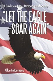 Let the eagle soar again. A Guide to a Better Democracy and Society cover image