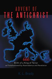 Advent of the Antichrist : Birth of a King of Terror as Foreshadowed by Nostradamus and Revelation cover image