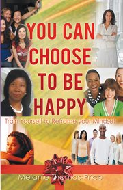 You can choose to be happy. Train Yourself to Reframe Your Mindset cover image