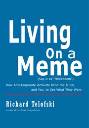 Living on a meme. How Anti-Corporate Activists Bend the Truth, and You, to Get What They Want cover image