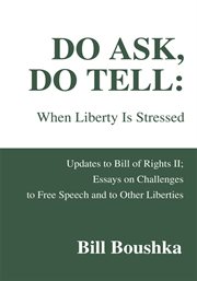 Do ask, do tell: when liberty is stressed. Updates to Bill of Rights II; Essays on Challenges to Free Speech and to Other Liberties cover image