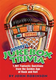 Johnny's jukebox trivia : 1,001 fantastic questions from the golden age of rock and roll cover image