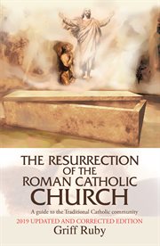 The resurrection of the Roman Catholic Church : a guide to the traditional Catholic movement cover image