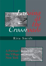 Lansing at the crossroads : a partisan history of the village of Lansing, New York cover image