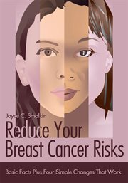 Reduce your breast cancer risks : basic facts plus four simple changes that work cover image