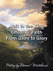 Hail to the king/childlike faith/from glory to glory. Poetry by Bonnie Matthews cover image