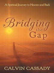 Bridging the gap : a spiritual journey to Heaven and back cover image