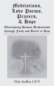 Meditations, love poems, prayers, and hope : overcoming human brokenness through faith and belif in him cover image