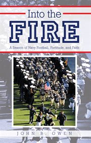 Into the fire : a season of Navy football, fortitude, and faith cover image