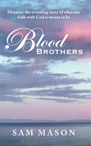 Blood brothers. Discover the Revealing Story of What Our Walk with God Is Meant to Be cover image