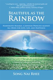 Beautiful As the Rainbow : Nashimoto Masako, a Japanese Princess Against All Odds for Love, Life, and Happiness cover image