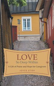 Love so deep within. A Gift of Praise and Hope for Caregivers cover image