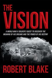 The vision. A World War II Soldier's Quest to Discover the Meaning of His Dreams and the Power of His Destiny cover image