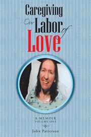 Caregiving: our labor of love. A Memoir cover image