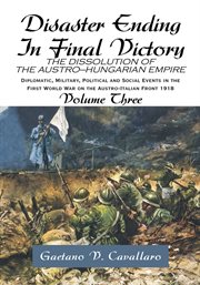 Disaster ending in final victory, volume 3. The Dissolution of the Austro-Hungarian Empire cover image