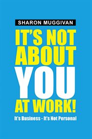 It's not about you at work!. It's Business - It's Not Personal cover image