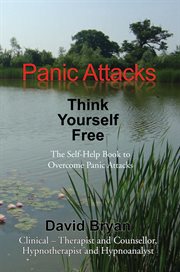 Panic attacks, think yourself free : the self-help book to overcome panic attacks cover image