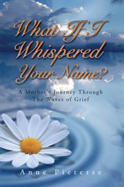 What if I whispered your name? : [a mother's journey through the waves of grief] cover image