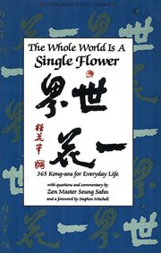 The Whole World s a Single Flower: 365 Kong-ans for Everyday Life with Questions and Commentary by Zen Master Seung Sahn and a Foreword cover image
