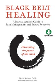 Black belt healing: a martial artist's guide to pain management and injury recovery : harnessing the power of the mind cover image