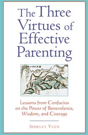 The three virtues of effective parenting: lessons from Confucius on the power of benevolence, wisdom, and courage cover image