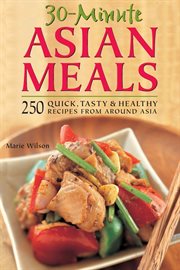30-minute Asian meals: 250 quick, tasty & healthy recipes from around Asia cover image