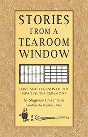 Stories from a tearoom window: lore and legends of the Japanese tea ceremony cover image
