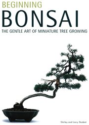 Beginning Bonsai: the Gentle Art of Miniature Tree Growing cover image