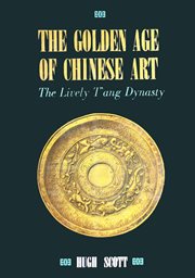 The Golden Age of Chinese Art: the Lively T'ang Dynasty cover image