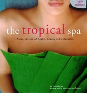 The tropical spa: Asian secrets of health, beauty and relaxation cover image