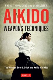Aikido weapons techniques: the wooden sword, stick, and knife of aikido cover image