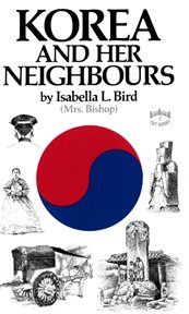 Korea and her neighbours: a narrative of travel with an account of the recent vicissitudes and present position of the country cover image