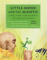 Little monk and the mantis: a bug, a boy, and the birth of a kung fu legend : the story of the young Shaolin monk who created China's most famous martial art cover image