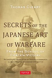 Secrets of the Japanese art of warfare: from the school of certain victory ; an annotated translation of Yamamoto Kansuke's classic treatise on strategy and tactics cover image