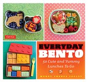 Everyday bento: 50 cute and yummy lunches to go cover image