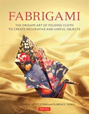 Fabrigami: the origami art of folding cloth to create decorative and useful objects cover image