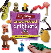 Itty bitty crocheted critters: amigurumi with attitude! cover image