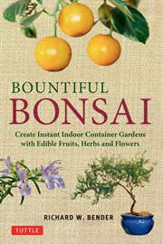 Bountiful bonsai: create a beautiful indoor container garden with edible fruits, herbs and flowers cover image