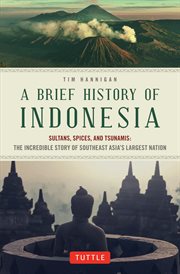 A brief history of Indonesia: sultans, spices, and tsunamis : the incredible story of Southeast Asia's largest nation cover image