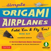 Simple origami airplanes: fold 'em & fly 'em! mini kit cover image