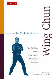 Complete wing chun: the definitive guide to wing chun's history and traditions = [Yong chun quan quan ji : yong chun quan li shi yu chuan tong ji shi] cover image