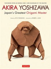 Akira Yoshizawa, Japan's Greatest Origami Master: Featuring over 60 Models and 1000 Diagrams by the Master cover image
