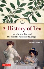 A history of tea : the life and times of the world's favorite beverage cover image