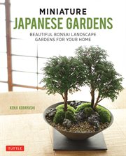 Miniature Japanese gardens : beautiful bonsai landscape gardens for your home cover image