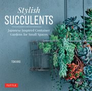 Stylish Succulents : Japanese Inspired Container Gardens for Small Spaces cover image