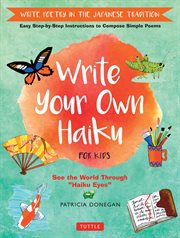Write your own haiku for kids : write poetry in the Japanese tradition : easy step-by-step instructions to compose simple poems : see the world through "Haiku eyes" cover image