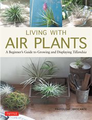Living with air plants : a beginner's guide to growing and displaying tillandsia cover image