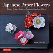 Japanese paper flowers : elegant kirigami blossoms, bouquets, wreaths and more cover image